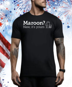 Maroon naw it’s yours Tee Shirt