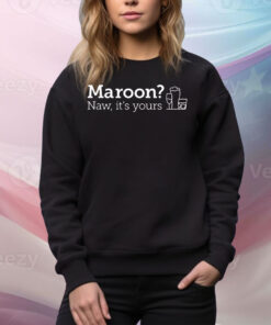 Maroon naw it’s yours Tee Shirt