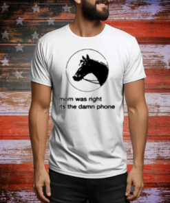 Mom Was Right Its The Damn Phone Tee Shirt