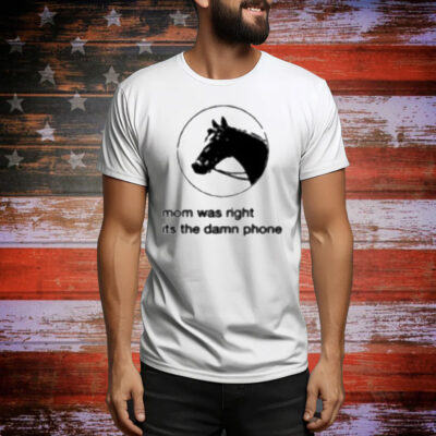Mom Was Right Its The Damn Phone Tee Shirt