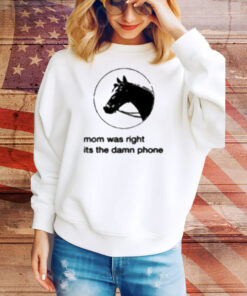 Mom Was Right Its The Damn Phone Tee Shirt