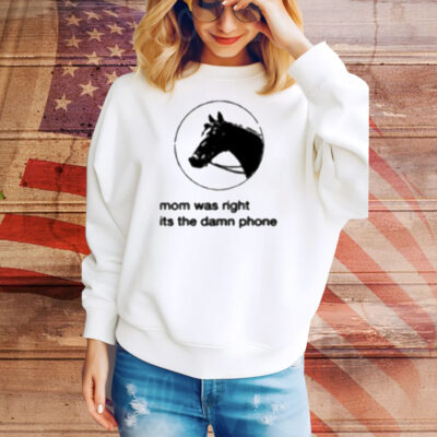 Mom Was Right Its The Damn Phone Tee Shirt