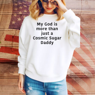 My God Is More Than Just A Cosmic Sugar Daddy Tee Shirt