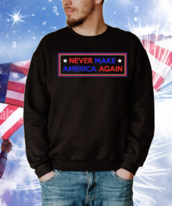 Never make America again Trump T-Shirt