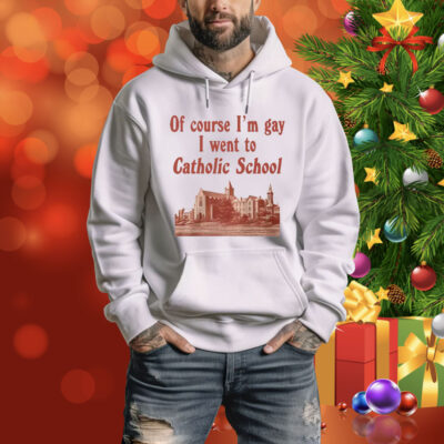Of Course I’m Gay I Went To Catholic School Tee Shirt