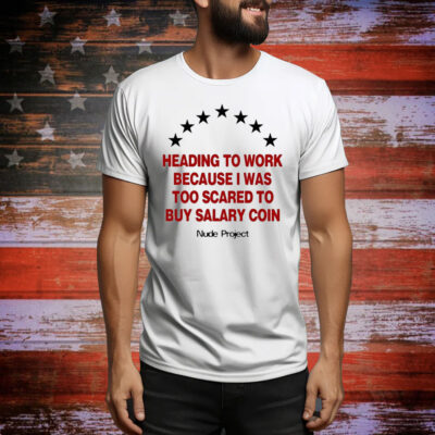 Official Heading To Work Because I Was Too Scared To Buy Salary Coin Nude Project Tee Shirt