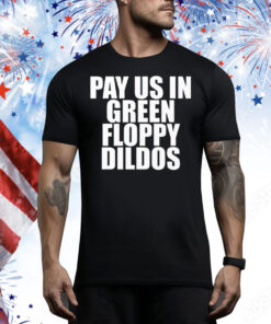 Pay Us In Green Floppy Dildos Tee Shirt