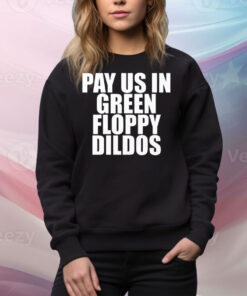 Pay Us In Green Floppy Dildos Tee Shirt