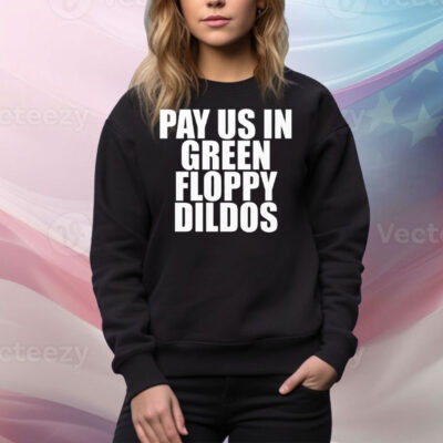 Pay Us In Green Floppy Dildos Tee Shirt