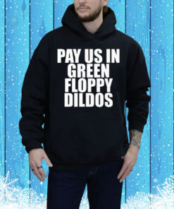 Pay Us In Green Floppy Dildos Tee Shirt