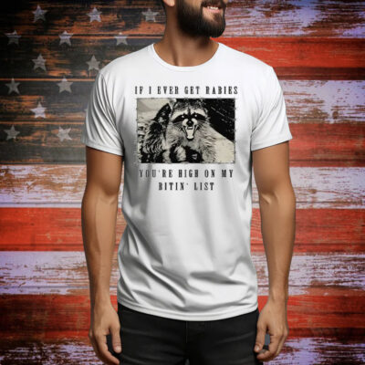 Raccoon If I Ever Get Rabies You’re High On My Bitin’ List Tee Shirt