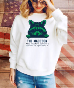 Raccoon The Maccoon You Wouldn’t Survive A Quarter In Ypsilanti Tee Shirt