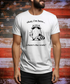Raccoon okay I’m here where’s the work Tee Shirt