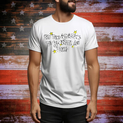 Saskay Im Too Amazing To Be With An Idiot Tee Shirt