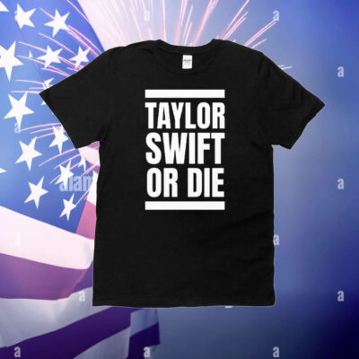 Taylor Swift Or Die T-Shirt