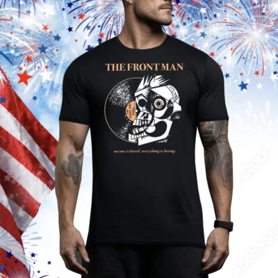 The Frontman no one is bored everything is boring Tee Shirt