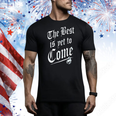 The best is yet to come Tee Shirt