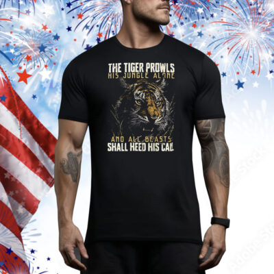 The tiger prowls his jungle alone and all beasts shall heed his call Tee Shirt