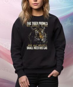 The tiger prowls his jungle alone and all beasts shall heed his call Tee Shirt