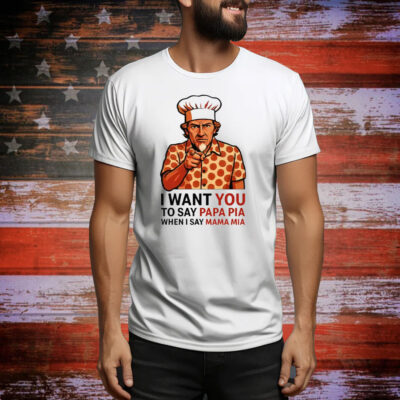 Tony Pepperoni I Want You To Say Papa Pia When I Say Mama Mia Tee Shirt
