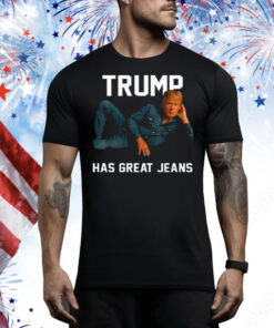 Trump Has Great Jeans Tee Shirt
