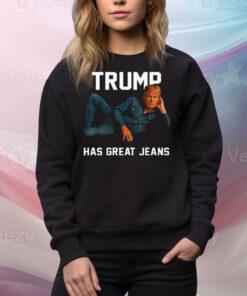 Trump Has Great Jeans Tee Shirt