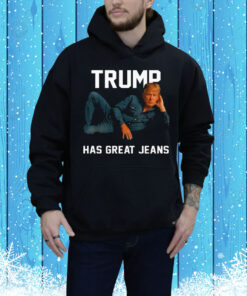 Trump Has Great Jeans Tee Shirt