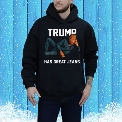 Trump Has Great Jeans Tee Shirt