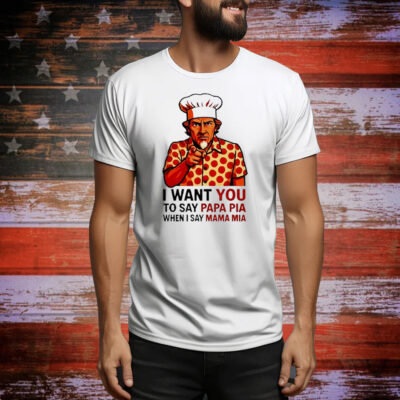 Uncle Sam pepperoni I want you to say papa pia when I say mama mia Tee Shirt