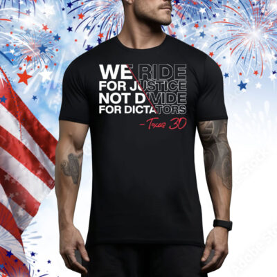 We Ride For Justice Not Divide For Dictators Texas 30 Tee Shirt