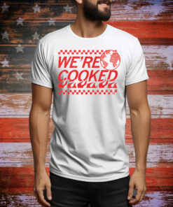 We’re Cooked Tee Shirt