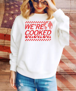We’re Cooked Tee Shirt