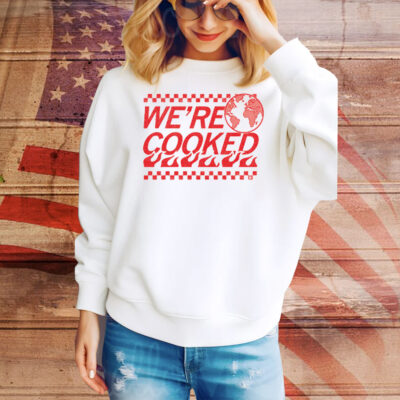We’re Cooked Tee Shirt