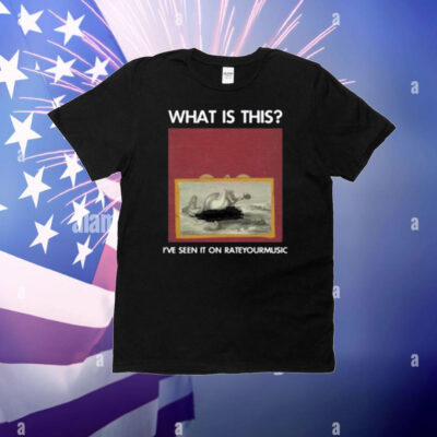 What Is This I've Seen It On Rateyourmusic T-Shirt