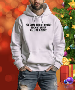 You Come Into My House? Fuck My Wife? Call Me A Cuck? Tee Shirt