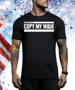 You can not copy my walk Tee Shirt