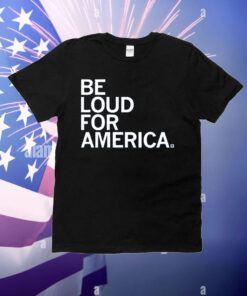 Be Loud for America T-Shirt
