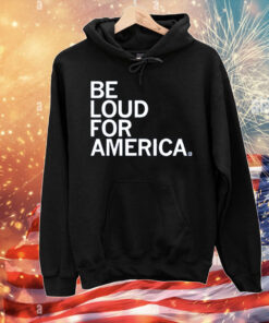 Be Loud for America T-Shirt