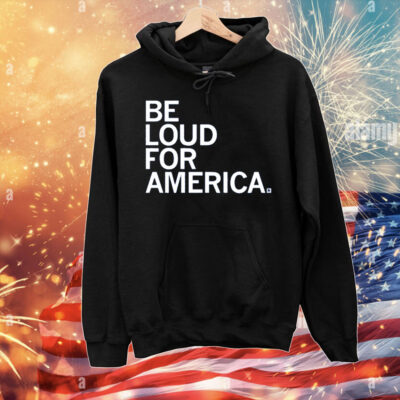 Be Loud for America T-Shirt