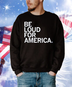 Be Loud for America T-Shirt