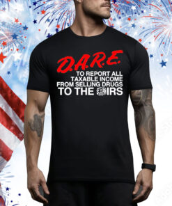 D.A.R.E. To Report All Taxable Income From Selling Drugs To The Irs Tee Shirt