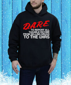 D.A.R.E. To Report All Taxable Income From Selling Drugs To The Irs Tee Shirt