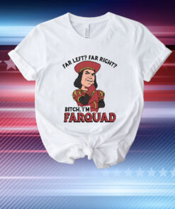 Far Left Far Right Bitch I’m Farquad T-Shirt
