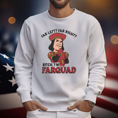 Far Left Far Right Bitch I’m Farquad T-Shirt