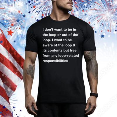 I Don't Want To Be In The Loop Tee Shirt