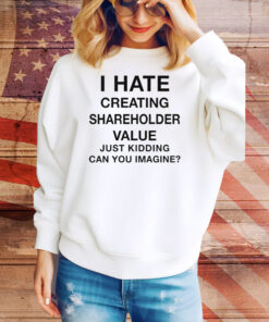 I Hate Creating Shareholder Value (Just Kidding Can You Imagine?) Tee Shirt