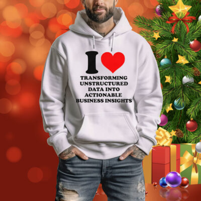 I Love Transforming Unstructured Data Into Actionable Business Insights Tee Shirt