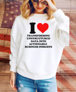 I Love Transforming Unstructured Data Into Actionable Business Insights Tee Shirt