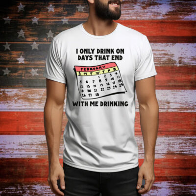I Only Drink On Days That End With Me Drinking Tee Shirt