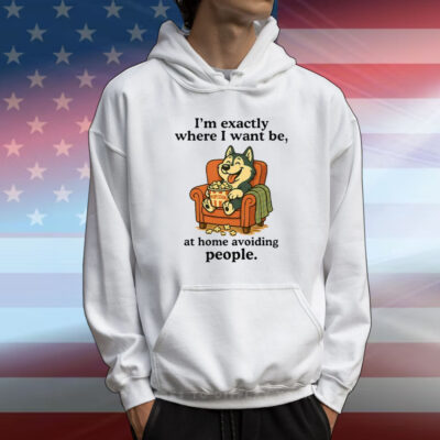 I’m Exactly Where I Want Be At Home Avoiding People T-Shirt